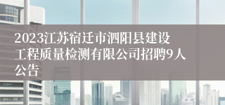 2023江苏宿迁市泗阳县建设工程质量检测有限公司招聘9人公告