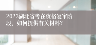 2023湖北省考在资格复审阶段，如何提供有关材料？