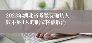 2023年湖北省考缴费确认人数不足3人的职位将被取消