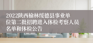 2022陕西榆林绥德县事业单位第二批招聘进入体检考察人员名单和体检公告