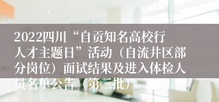 2022四川“自贡知名高校行人才主题日”活动（自流井区部分岗位）面试结果及进入体检人员名单公告（第三批）