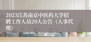 2023江苏南京中医药大学招聘工作人员20人公告（人事代理）