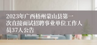 2023年广西梧州蒙山县第一次直接面试招聘事业单位工作人员37人公告