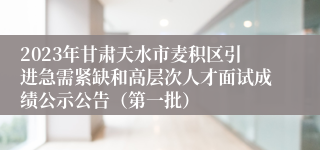 2023年甘肃天水市麦积区引进急需紧缺和高层次人才面试成绩公示公告（第一批）