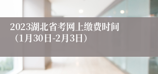 2023湖北省考网上缴费时间（1月30日-2月3日）