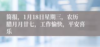 简报，1月18日星期三，农历腊月月廿七，工作愉快，平安喜乐