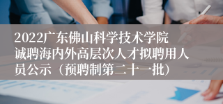 2022广东佛山科学技术学院诚聘海内外高层次人才拟聘用人员公示（预聘制第二十一批）