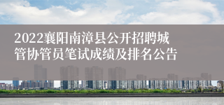 2022襄阳南漳县公开招聘城管协管员笔试成绩及排名公告