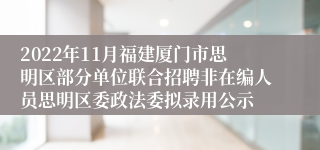 2022年11月福建厦门市思明区部分单位联合招聘非在编人员思明区委政法委拟录用公示