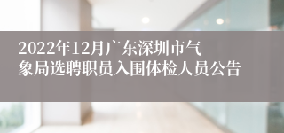 2022年12月广东深圳市气象局选聘职员入围体检人员公告