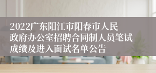 2022广东阳江市阳春市人民政府办公室招聘合同制人员笔试成绩及进入面试名单公告