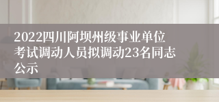 2022四川阿坝州级事业单位考试调动人员拟调动23名同志公示