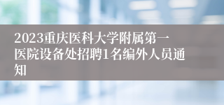 2023重庆医科大学附属第一医院设备处招聘1名编外人员通知