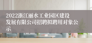 2022浙江丽水工业园区建设发展有限公司招聘拟聘用对象公示