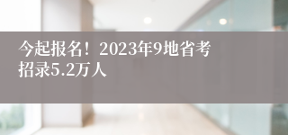 今起报名！2023年9地省考招录5.2万人
