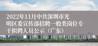 2022年11月中共深圳市光明区委宣传部招聘一般类岗位专干拟聘人员公示（广东）