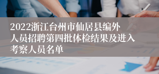 2022浙江台州市仙居县编外人员招聘第四批体检结果及进入考察人员名单