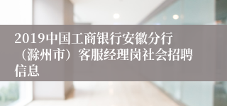 2019中国工商银行安徽分行（滁州市）客服经理岗社会招聘信息