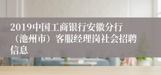 2019中国工商银行安徽分行（池州市）客服经理岗社会招聘信息