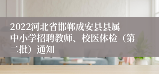 2022河北省邯郸成安县县属中小学招聘教师、校医体检（第二批）通知
