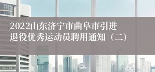 2022山东济宁市曲阜市引进退役优秀运动员聘用通知（二）