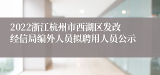 2022浙江杭州市西湖区发改经信局编外人员拟聘用人员公示