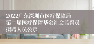 2022广东深圳市医疗保障局第二届医疗保障基金社会监督员拟聘人员公示