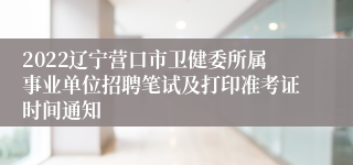 2022辽宁营口市卫健委所属事业单位招聘笔试及打印准考证时间通知