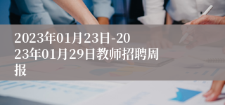 2023年01月23日-2023年01月29日教师招聘周报