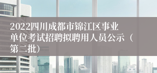 2022四川成都市锦江区事业单位考试招聘拟聘用人员公示（第二批）