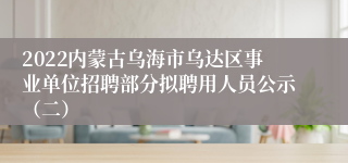 2022内蒙古乌海市乌达区事业单位招聘部分拟聘用人员公示（二）