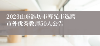 2023山东潍坊市寿光市选聘市外优秀教师50人公告