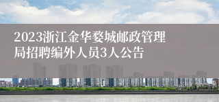 2023浙江金华婺城邮政管理局招聘编外人员3人公告