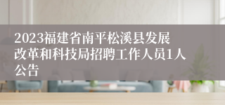 2023福建省南平松溪县发展改革和科技局招聘工作人员1人公告