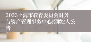 2023上海市教育委员会财务与资产管理事务中心招聘2人公告