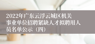 2022年广东云浮云城区机关事业单位招聘紧缺人才拟聘用人员名单公示（四）