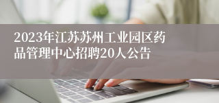 2023年江苏苏州工业园区药品管理中心招聘20人公告