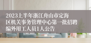 2023上半年浙江舟山市定海区机关事务管理中心第一批招聘编外用工人员1人公告