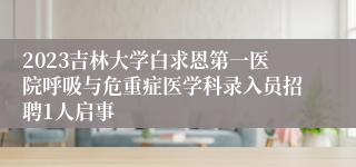 2023吉林大学白求恩第一医院呼吸与危重症医学科录入员招聘1人启事