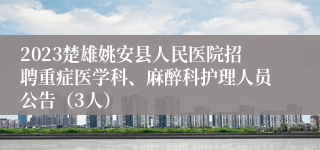 2023楚雄姚安县人民医院招聘重症医学科、麻醉科护理人员公告（3人）