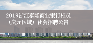 2019浙江泰隆商业银行柜员（庆元区域）社会招聘公告