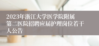 2023年浙江大学医学院附属第二医院招聘应届护理岗位若干人公告
