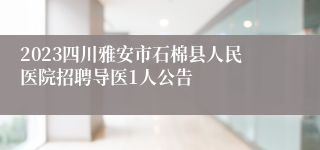 2023四川雅安市石棉县人民医院招聘导医1人公告