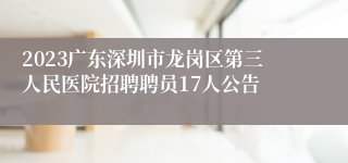 2023广东深圳市龙岗区第三人民医院招聘聘员17人公告