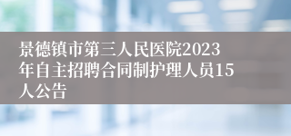 景德镇市第三人民医院2023年自主招聘合同制护理人员15人公告