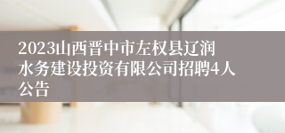 2023山西晋中市左权县辽润水务建设投资有限公司招聘4人公告