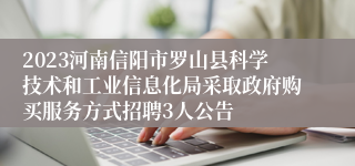 2023河南信阳市罗山县科学技术和工业信息化局采取政府购买服务方式招聘3人公告