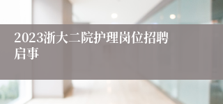 2023浙大二院护理岗位招聘启事
