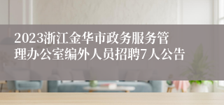 2023浙江金华市政务服务管理办公室编外人员招聘7人公告