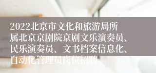 2022北京市文化和旅游局所属北京京剧院京剧文乐演奏员、民乐演奏员、文书档案信息化、自动化管理员岗位招聘